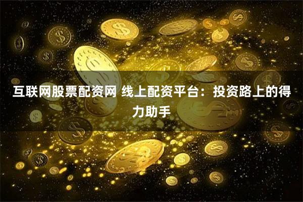 互联网股票配资网 线上配资平台：投资路上的得力助手