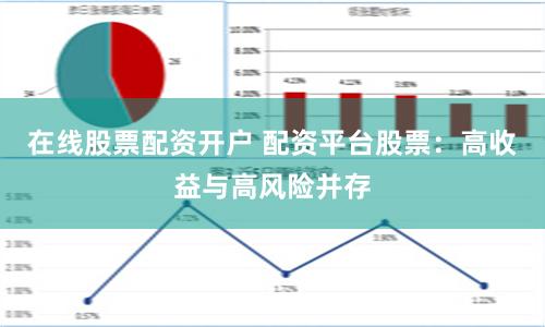 在线股票配资开户 配资平台股票：高收益与高风险并存