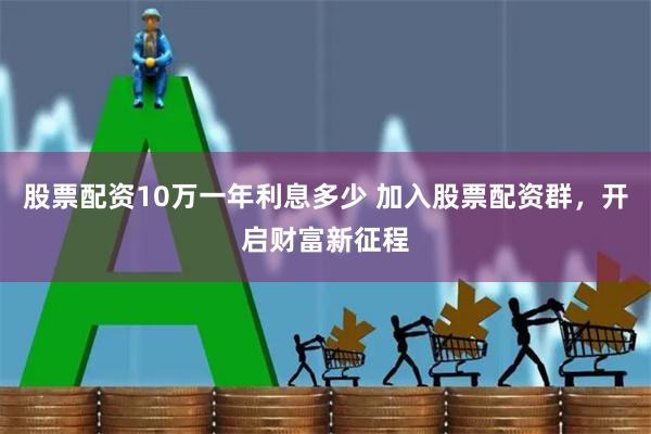 股票配资10万一年利息多少 加入股票配资群，开启财富新征程