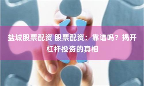 盐城股票配资 股票配资：靠谱吗？揭开杠杆投资的真相