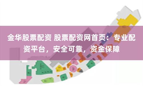 金华股票配资 股票配资网首页：专业配资平台，安全可靠，资金保障