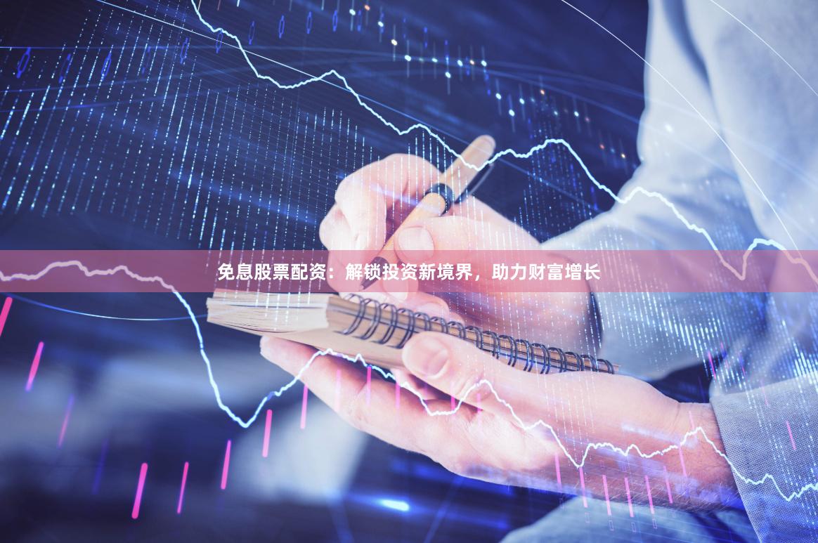 免息股票配资：解锁投资新境界，助力财富增长