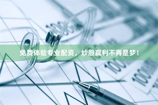 免费体验专业配资，炒股赢利不再是梦！