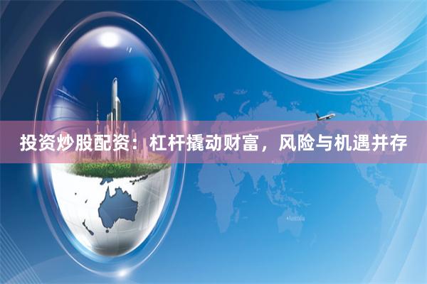 投资炒股配资：杠杆撬动财富，风险与机遇并存