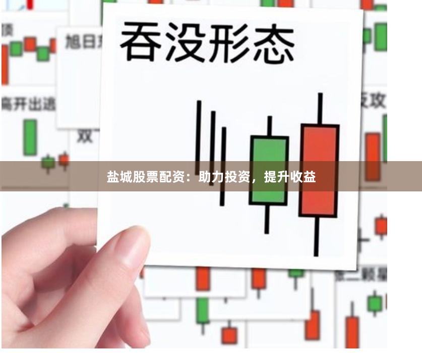 盐城股票配资：助力投资，提升收益