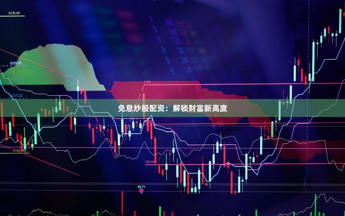 免息炒股配资：解锁财富新高度