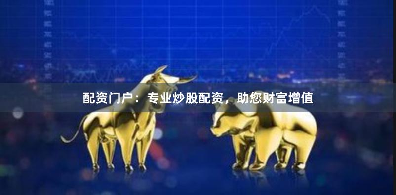 配资门户：专业炒股配资，助您财富增值