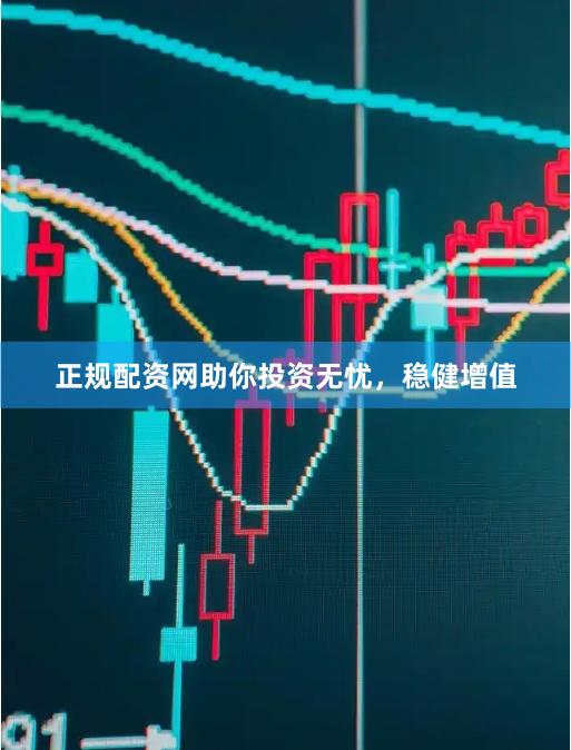 正规配资网助你投资无忧，稳健增值