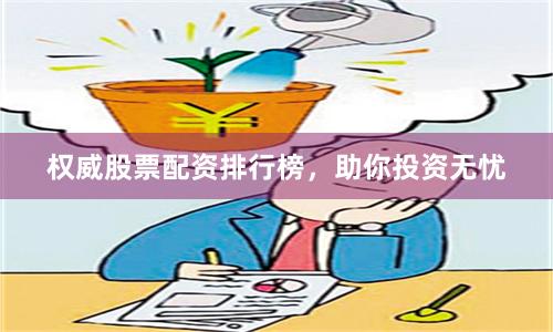 权威股票配资排行榜，助你投资无忧