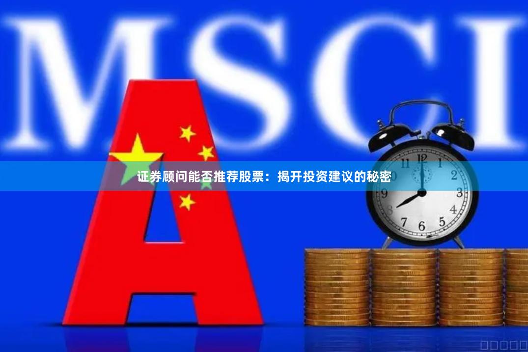 证券顾问能否推荐股票：揭开投资建议的秘密