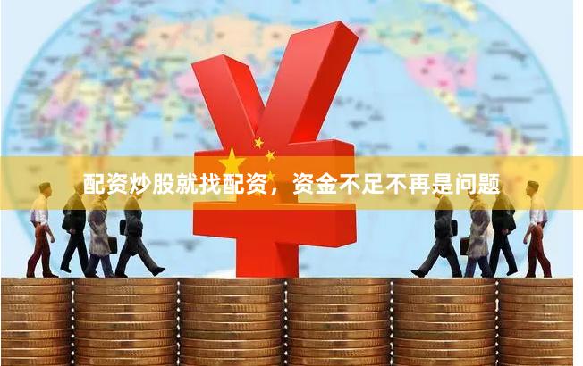配资炒股就找配资，资金不足不再是问题