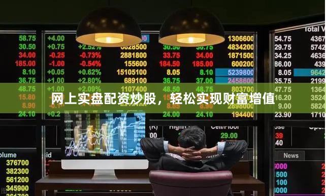 网上实盘配资炒股，轻松实现财富增值