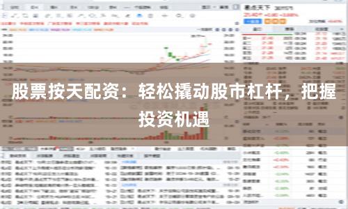 股票按天配资：轻松撬动股市杠杆，把握投资机遇