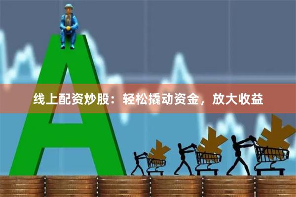 线上配资炒股：轻松撬动资金，放大收益