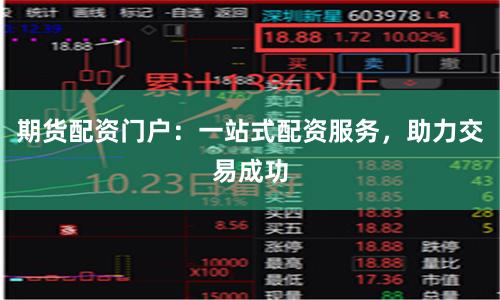 期货配资门户：一站式配资服务，助力交易成功