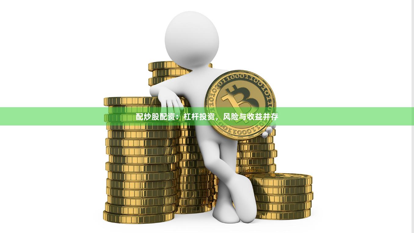 配炒股配资:杠杆投资,风险与收益并存