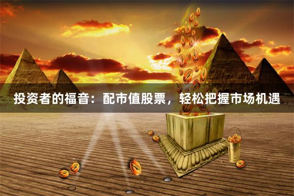 投资者的福音：配市值股票，轻松把握市场机遇