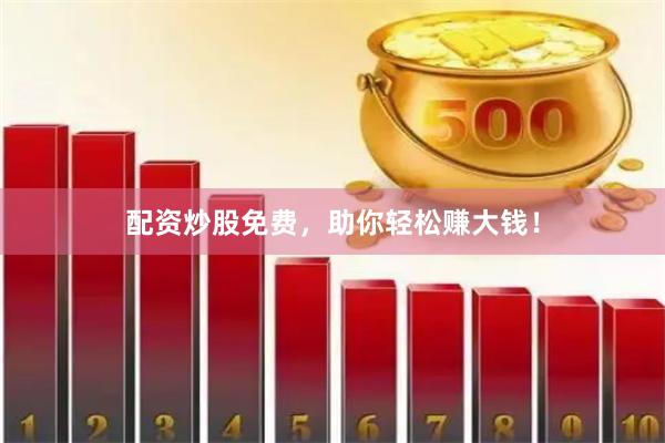 配资炒股免费，助你轻松赚大钱！