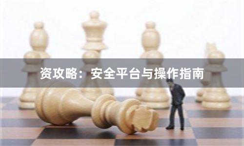 资攻略：安全平台与操作指南
