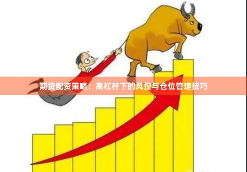 期货配资策略：高杠杆下的风控与仓位管理技巧