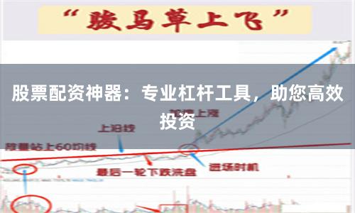 股票配资神器：专业杠杆工具，助您高效投资