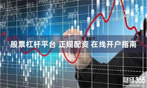 股票杠杆平台 正规配资 在线开户指南