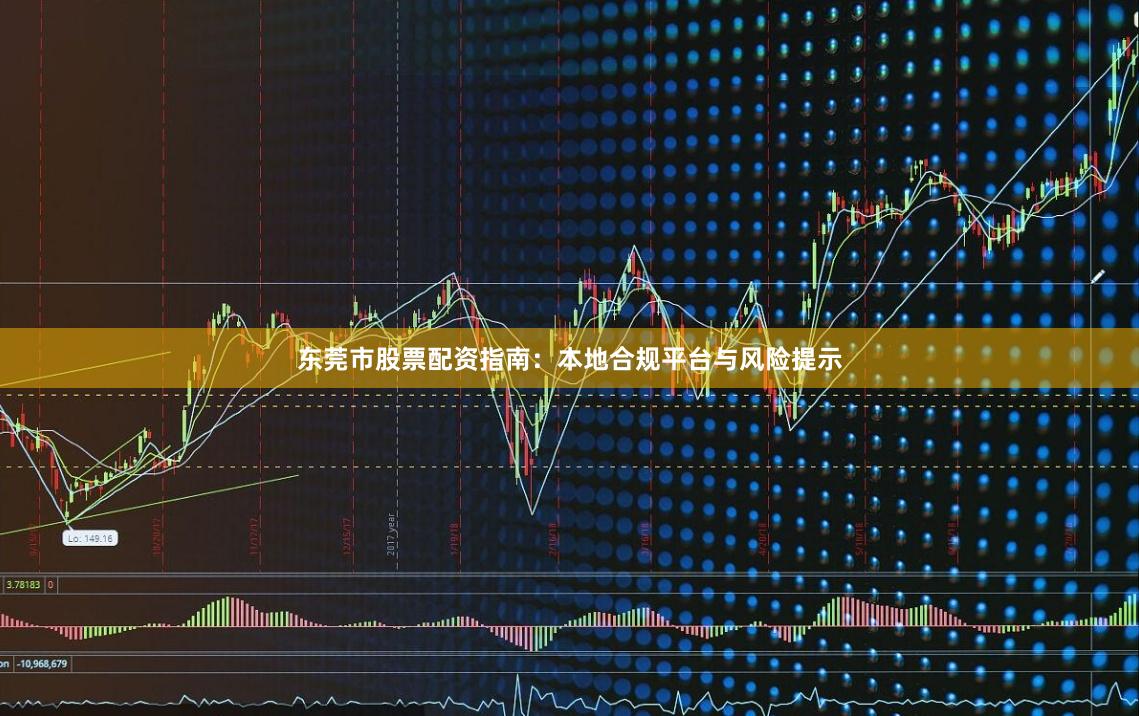 东莞市股票配资指南：本地合规平台与风险提示