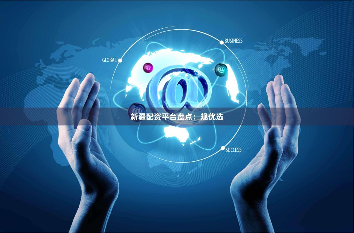新疆配资平台盘点：规优选