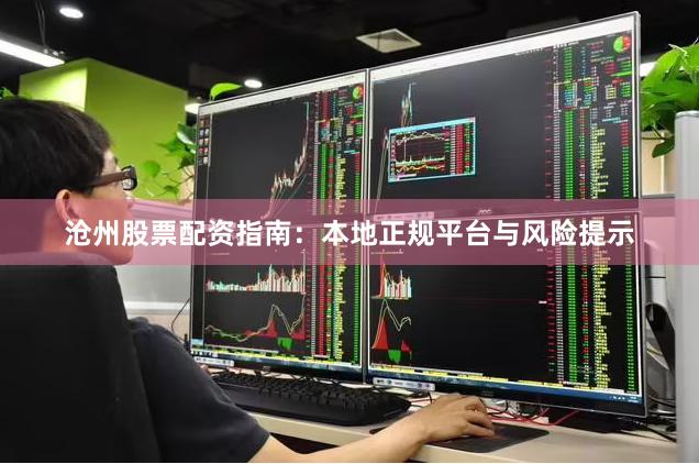 沧州股票配资指南：本地正规平台与风险提示