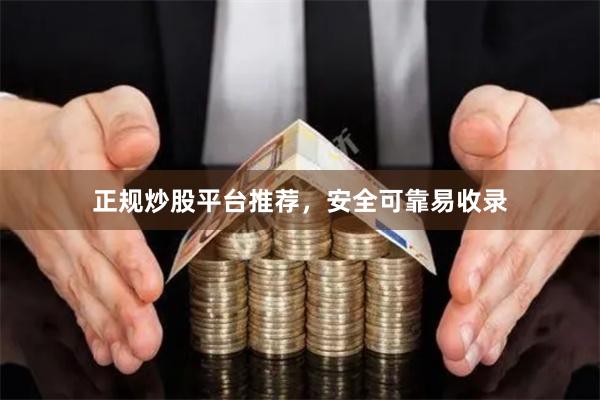 正规炒股平台推荐，安全可靠易收录