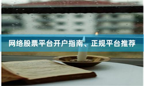 网络股票平台开户指南、正规平台推荐