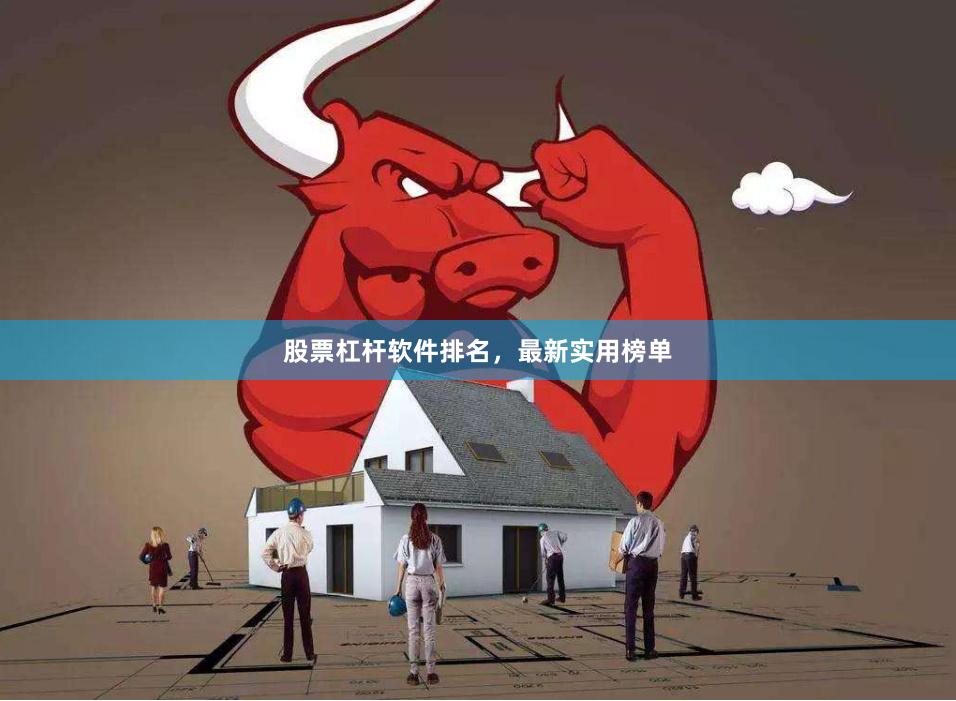 股票杠杆软件排名，最新实用榜单