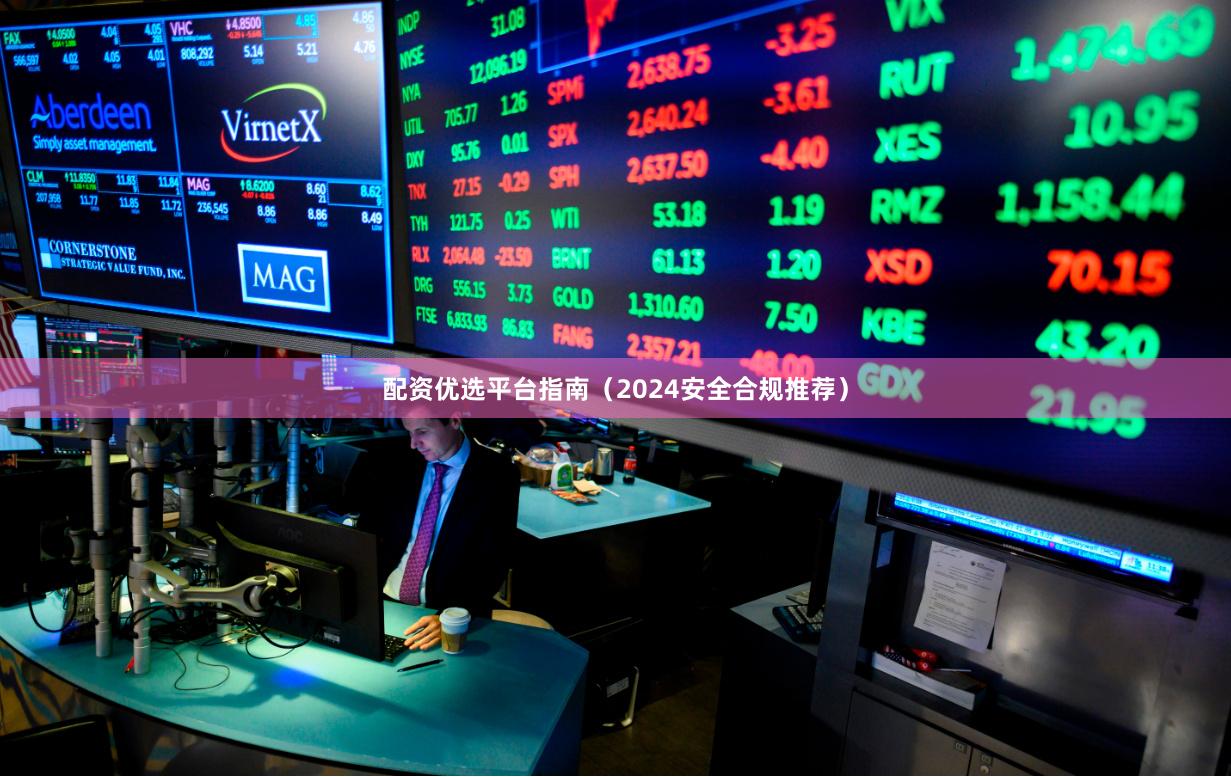 配资优选平台指南（2024安全合规推荐）