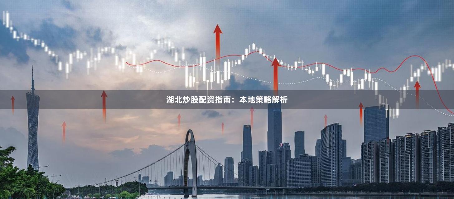 湖北炒股配资指南:本地策略解析