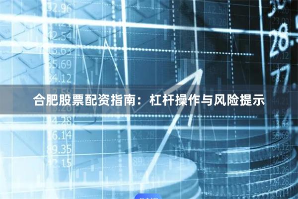 合肥股票配资指南:杠杆操作与风险提示