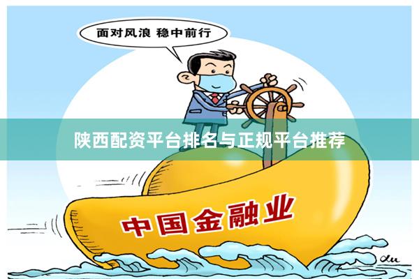 陕西配资平台排名与正规平台推荐