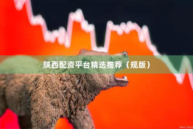 陕西配资平台精选推荐（规版）
