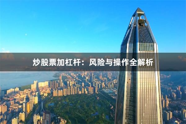 炒股票加杠杆：风险与操作全解析