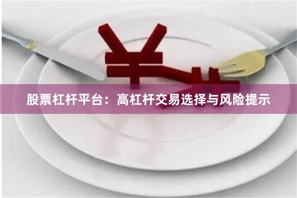 股票杠杆平台：高杠杆交易选择与风险提示