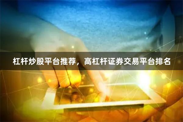 杠杆炒股平台推荐，高杠杆证券交易平台排名