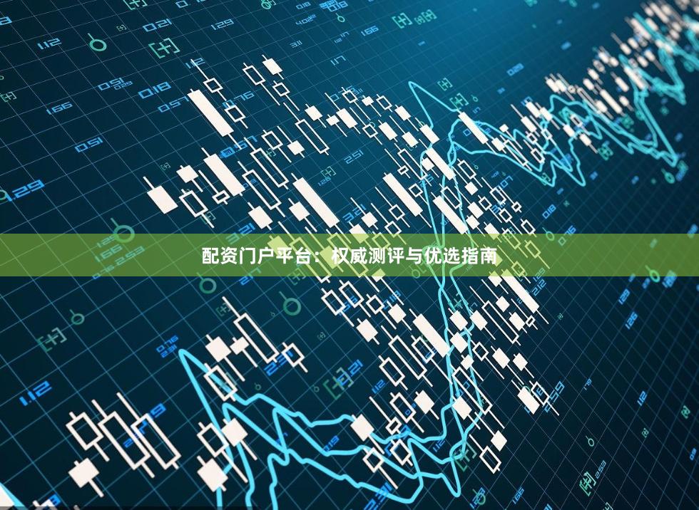 配资门户平台:权威测评与优选指南