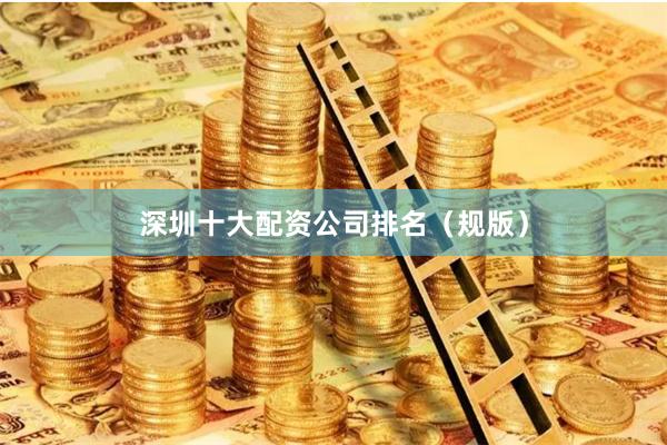 深圳十大配资公司排名（规版）