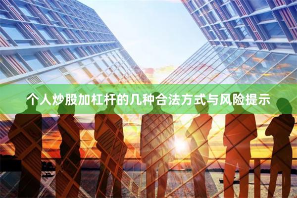 个人炒股加杠杆的几种合法方式与风险提示