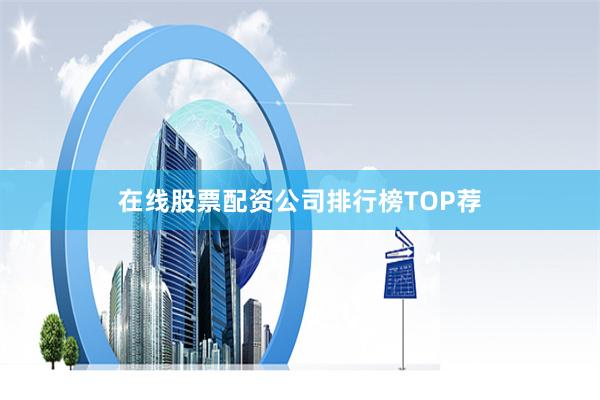 在线股票配资公司排行榜TOP荐