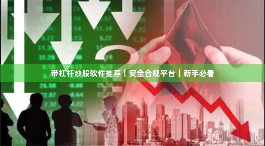 带杠杆炒股软件推荐｜安全合规平台｜新手必看