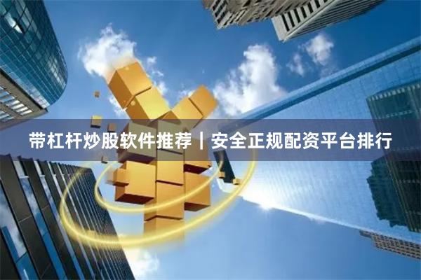 带杠杆炒股软件推荐｜安全正规配资平台排行