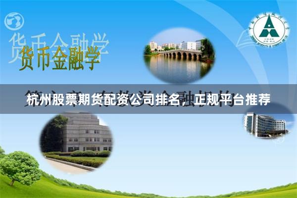 杭州股票期货配资公司排名，正规平台推荐