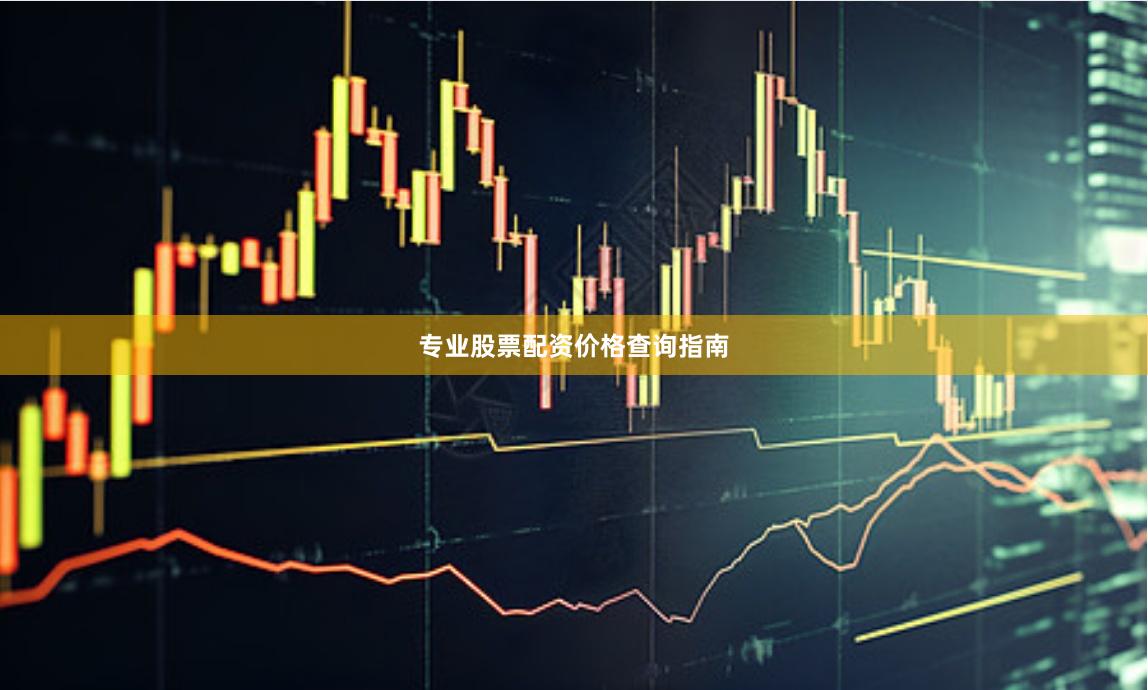 专业股票配资价格查询指南
