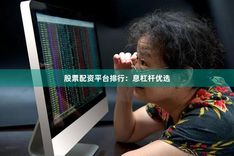 股票配资平台排行：息杠杆优选