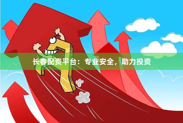 长春配资平台：专业安全，助力投资